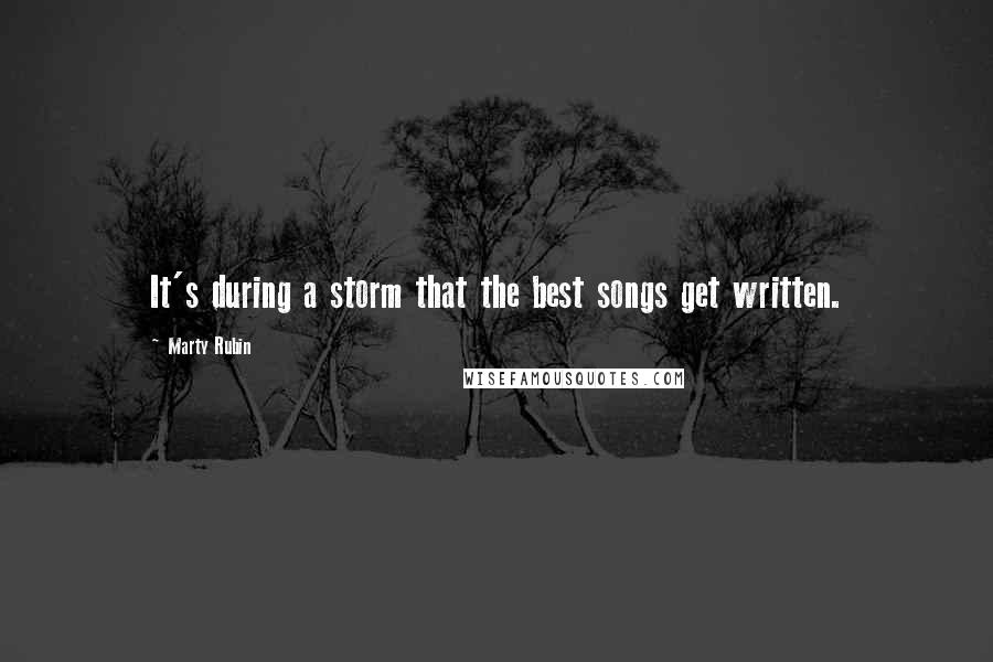 Marty Rubin Quotes: It's during a storm that the best songs get written.