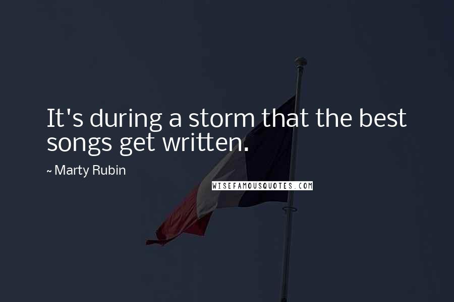 Marty Rubin Quotes: It's during a storm that the best songs get written.