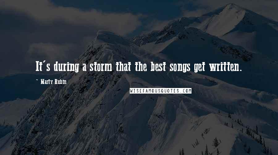 Marty Rubin Quotes: It's during a storm that the best songs get written.