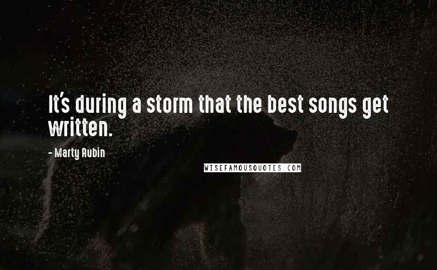 Marty Rubin Quotes: It's during a storm that the best songs get written.