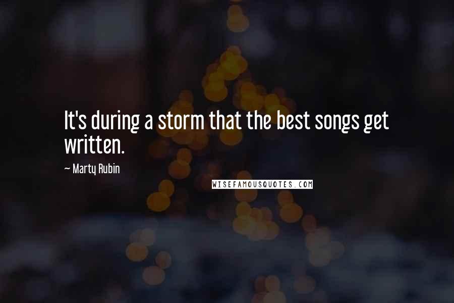 Marty Rubin Quotes: It's during a storm that the best songs get written.