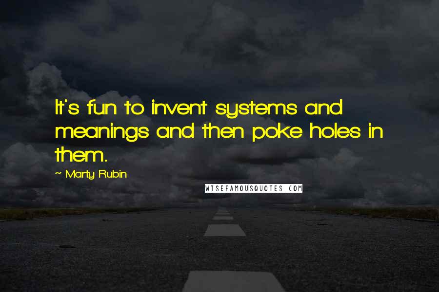 Marty Rubin Quotes: It's fun to invent systems and meanings and then poke holes in them.