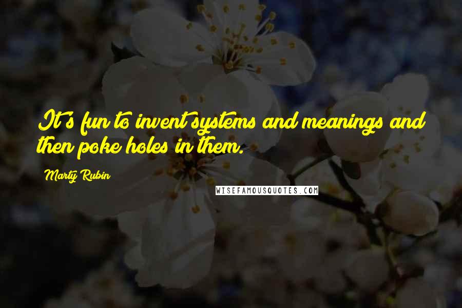 Marty Rubin Quotes: It's fun to invent systems and meanings and then poke holes in them.