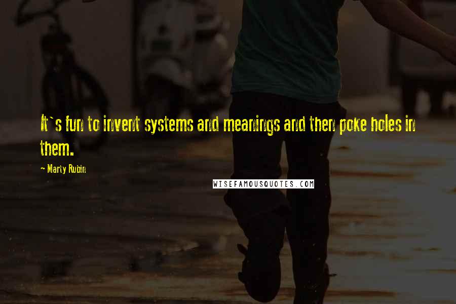 Marty Rubin Quotes: It's fun to invent systems and meanings and then poke holes in them.