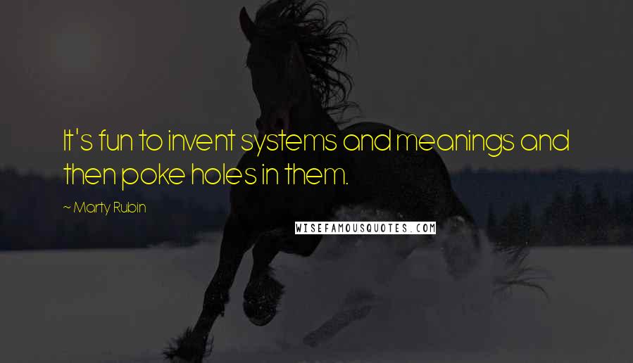 Marty Rubin Quotes: It's fun to invent systems and meanings and then poke holes in them.