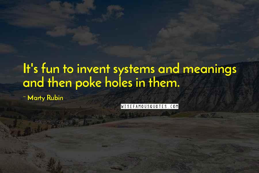 Marty Rubin Quotes: It's fun to invent systems and meanings and then poke holes in them.