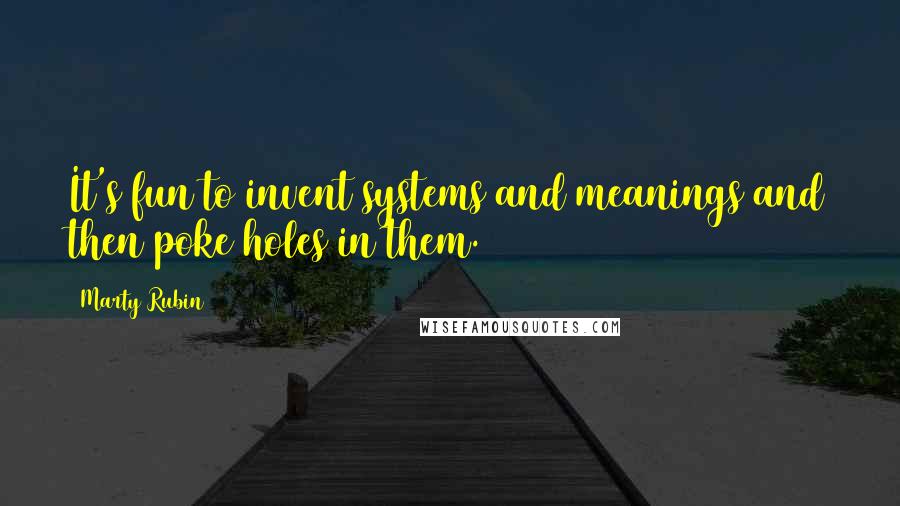 Marty Rubin Quotes: It's fun to invent systems and meanings and then poke holes in them.