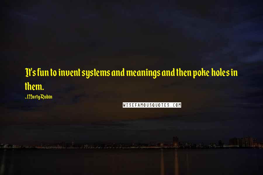 Marty Rubin Quotes: It's fun to invent systems and meanings and then poke holes in them.