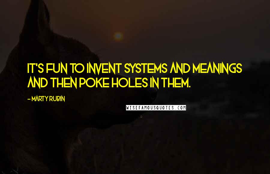 Marty Rubin Quotes: It's fun to invent systems and meanings and then poke holes in them.