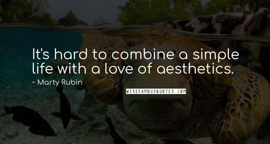 Marty Rubin Quotes: It's hard to combine a simple life with a love of aesthetics.