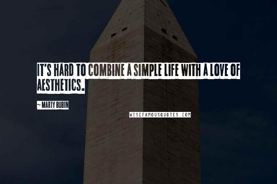 Marty Rubin Quotes: It's hard to combine a simple life with a love of aesthetics.