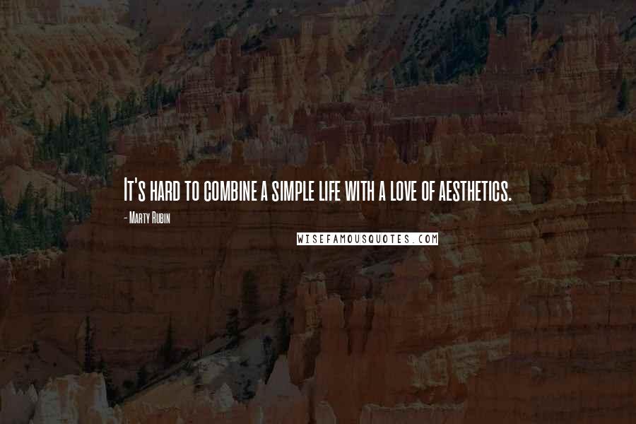 Marty Rubin Quotes: It's hard to combine a simple life with a love of aesthetics.