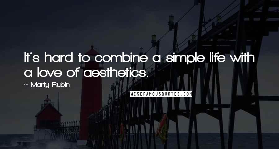 Marty Rubin Quotes: It's hard to combine a simple life with a love of aesthetics.