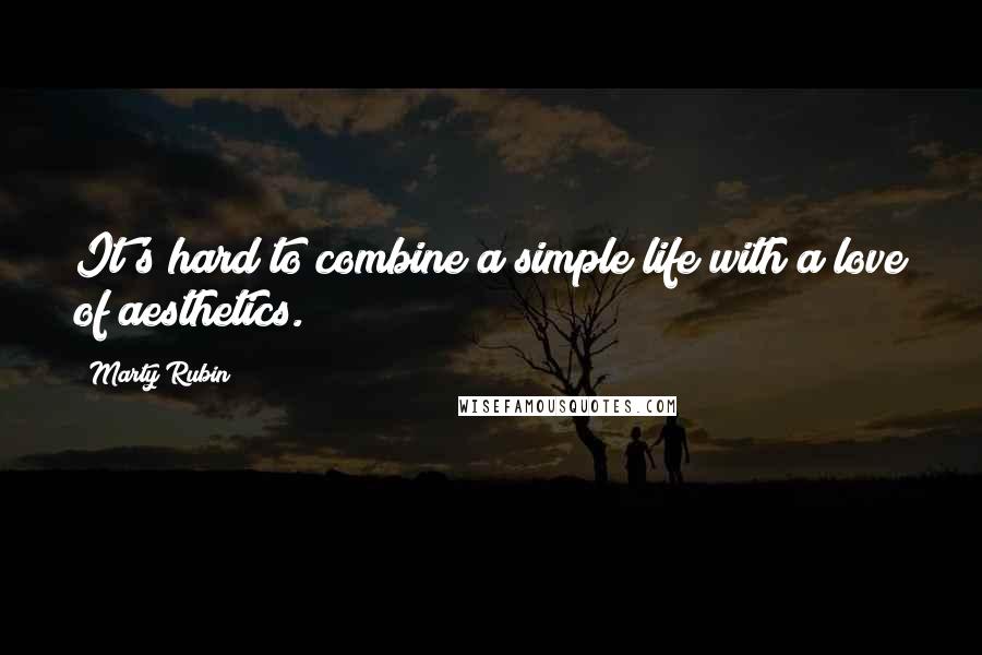 Marty Rubin Quotes: It's hard to combine a simple life with a love of aesthetics.
