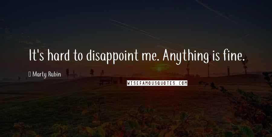 Marty Rubin Quotes: It's hard to disappoint me. Anything is fine.