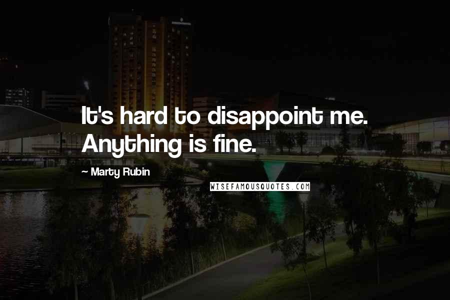 Marty Rubin Quotes: It's hard to disappoint me. Anything is fine.