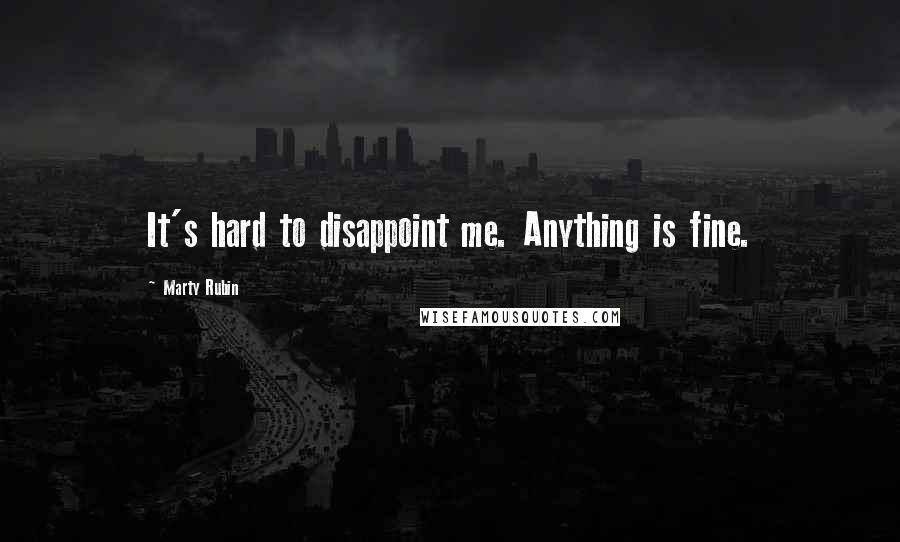 Marty Rubin Quotes: It's hard to disappoint me. Anything is fine.