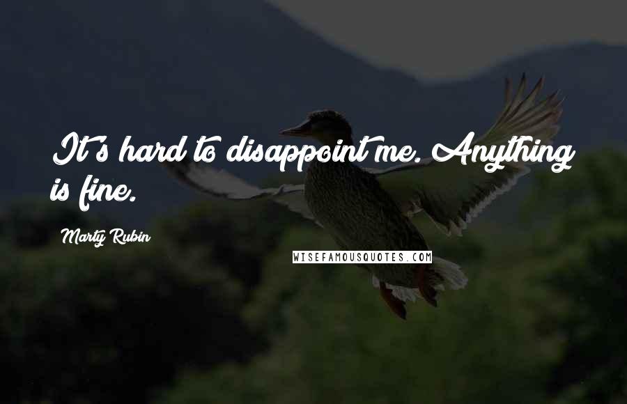 Marty Rubin Quotes: It's hard to disappoint me. Anything is fine.