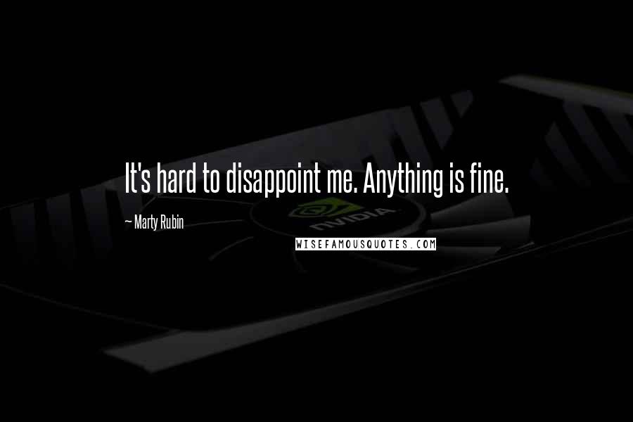 Marty Rubin Quotes: It's hard to disappoint me. Anything is fine.