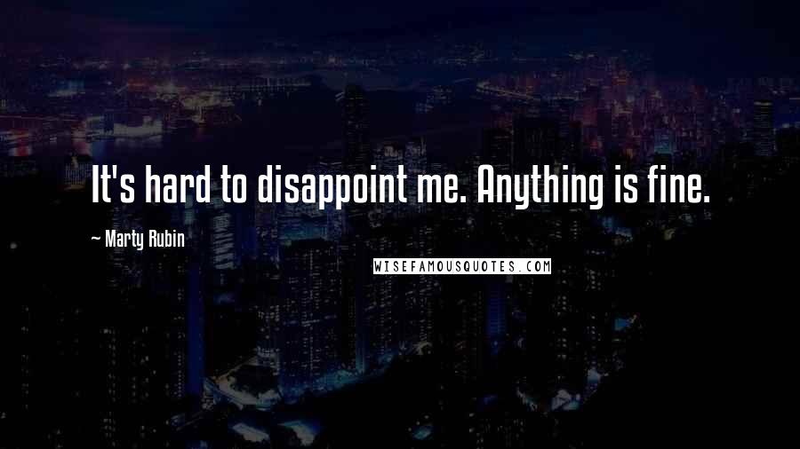 Marty Rubin Quotes: It's hard to disappoint me. Anything is fine.