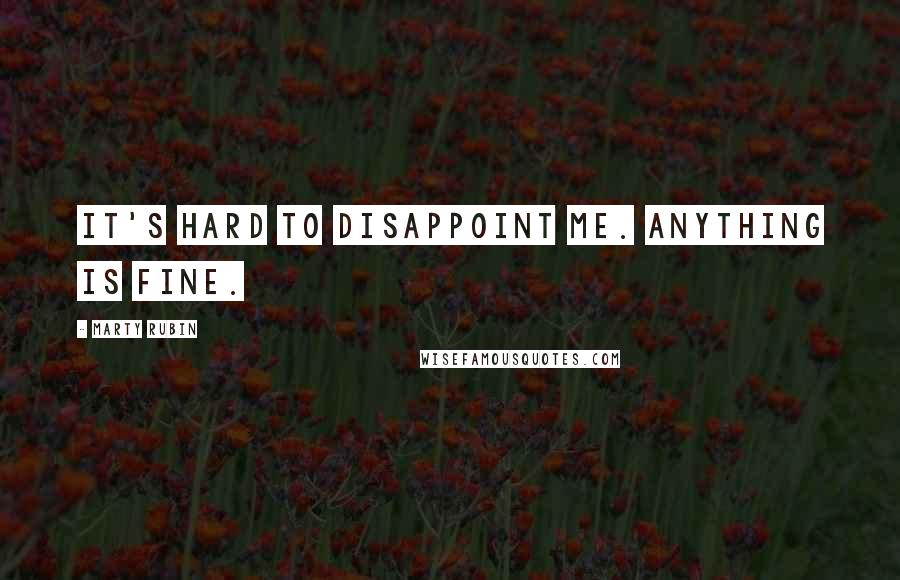 Marty Rubin Quotes: It's hard to disappoint me. Anything is fine.