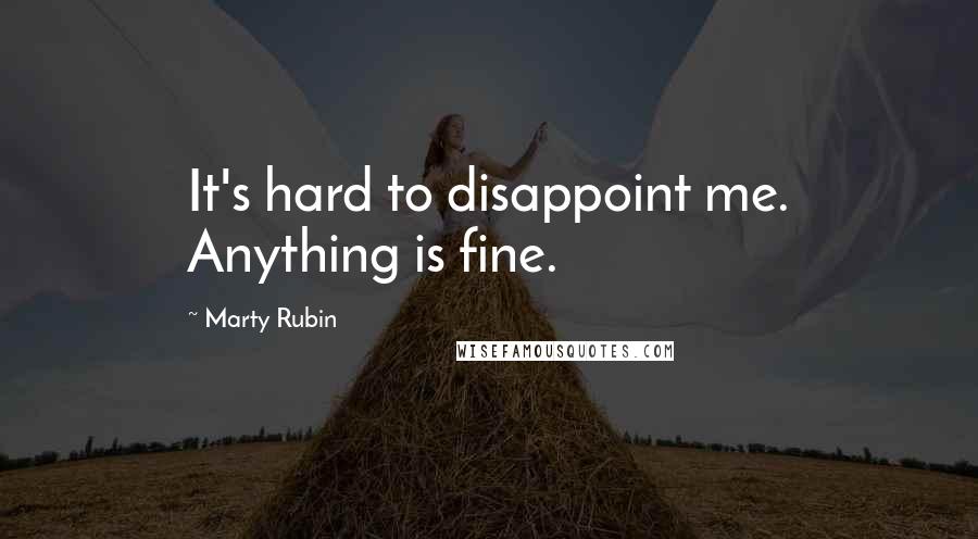 Marty Rubin Quotes: It's hard to disappoint me. Anything is fine.