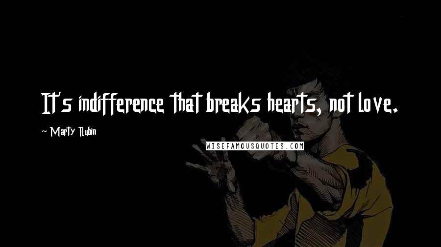Marty Rubin Quotes: It's indifference that breaks hearts, not love.