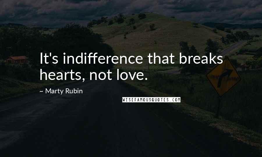 Marty Rubin Quotes: It's indifference that breaks hearts, not love.