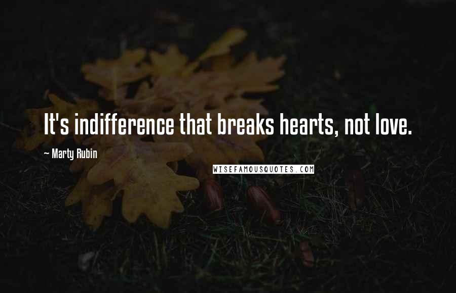 Marty Rubin Quotes: It's indifference that breaks hearts, not love.