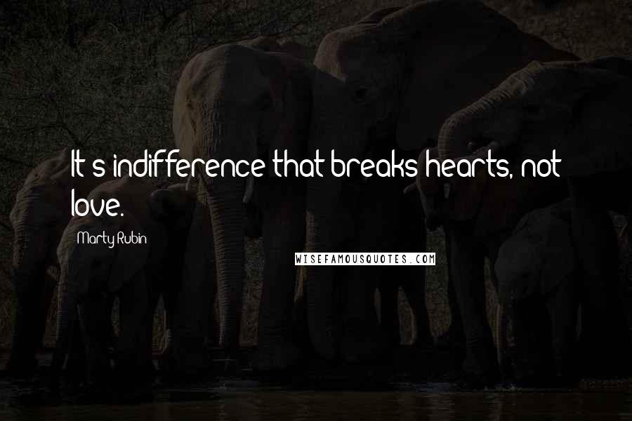 Marty Rubin Quotes: It's indifference that breaks hearts, not love.