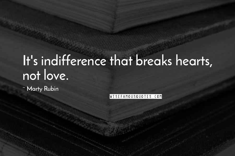 Marty Rubin Quotes: It's indifference that breaks hearts, not love.