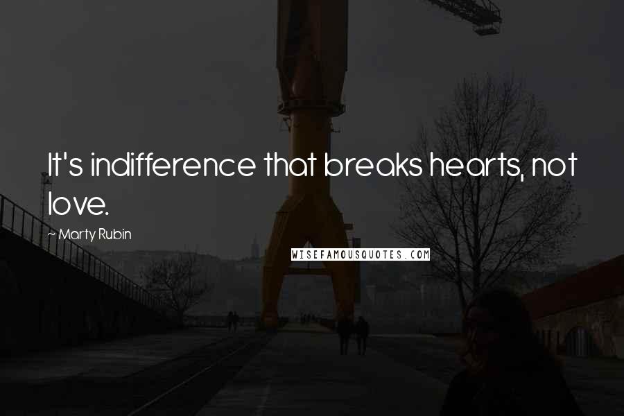 Marty Rubin Quotes: It's indifference that breaks hearts, not love.