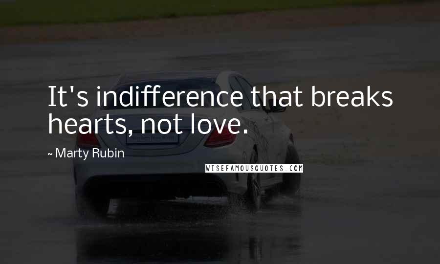 Marty Rubin Quotes: It's indifference that breaks hearts, not love.