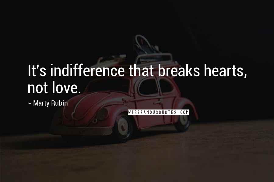 Marty Rubin Quotes: It's indifference that breaks hearts, not love.