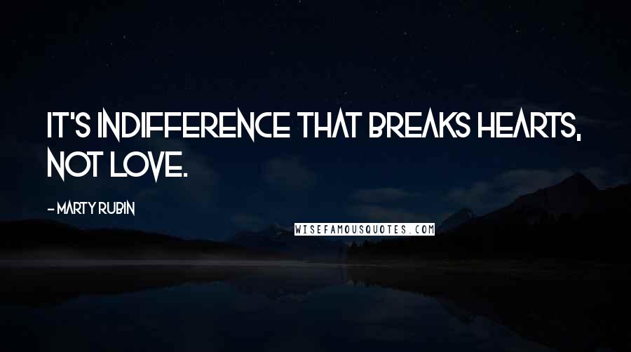 Marty Rubin Quotes: It's indifference that breaks hearts, not love.