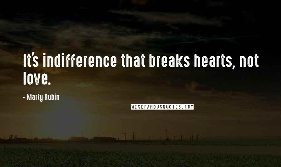 Marty Rubin Quotes: It's indifference that breaks hearts, not love.