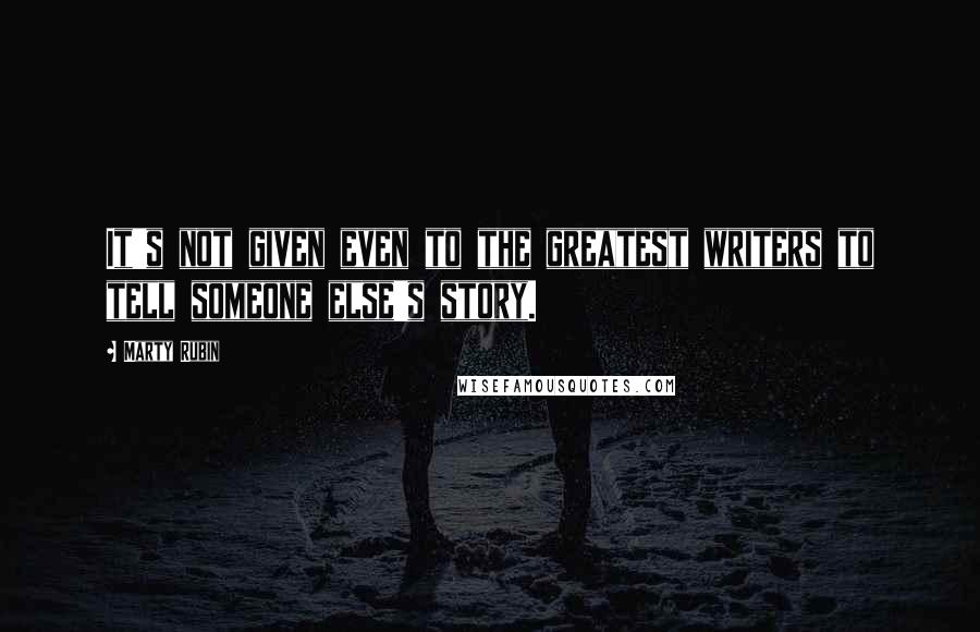 Marty Rubin Quotes: It's not given even to the greatest writers to tell someone else's story.