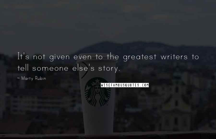 Marty Rubin Quotes: It's not given even to the greatest writers to tell someone else's story.
