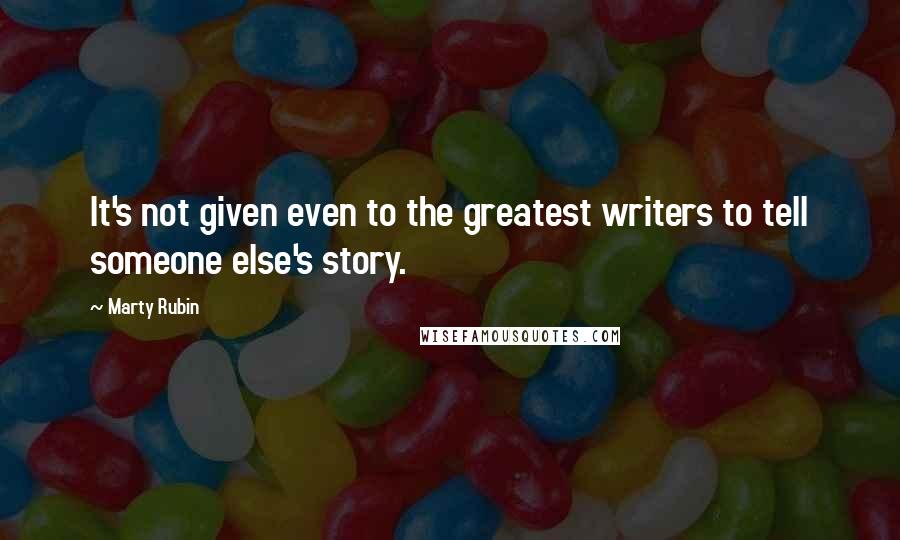 Marty Rubin Quotes: It's not given even to the greatest writers to tell someone else's story.