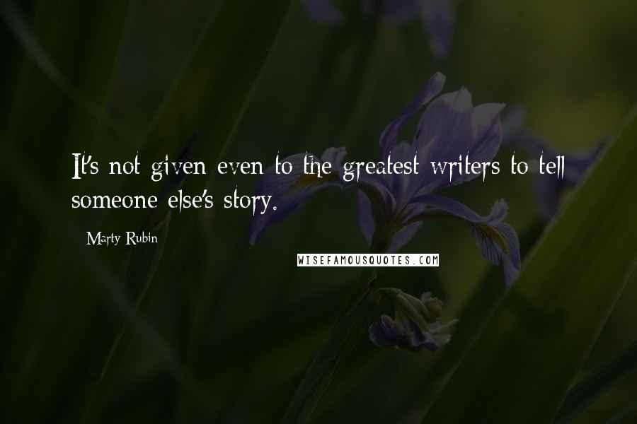 Marty Rubin Quotes: It's not given even to the greatest writers to tell someone else's story.