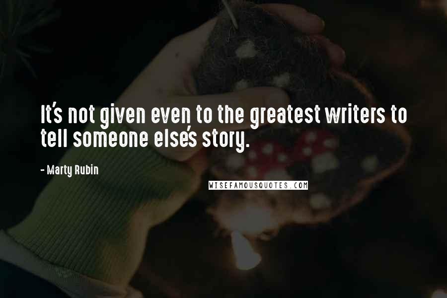 Marty Rubin Quotes: It's not given even to the greatest writers to tell someone else's story.