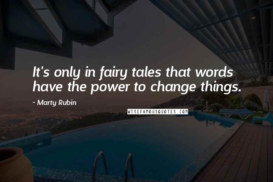 Marty Rubin Quotes: It's only in fairy tales that words have the power to change things.