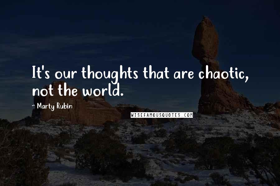 Marty Rubin Quotes: It's our thoughts that are chaotic, not the world.