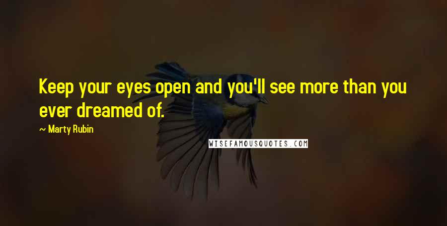 Marty Rubin Quotes: Keep your eyes open and you'll see more than you ever dreamed of.