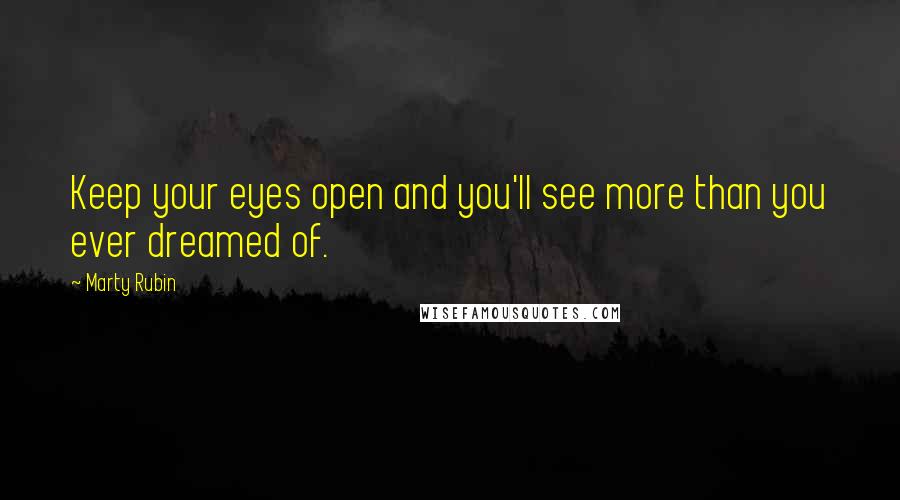 Marty Rubin Quotes: Keep your eyes open and you'll see more than you ever dreamed of.