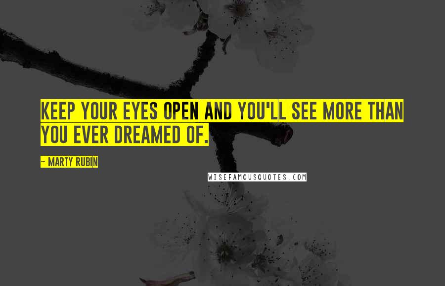 Marty Rubin Quotes: Keep your eyes open and you'll see more than you ever dreamed of.
