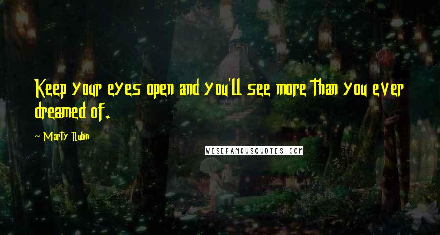 Marty Rubin Quotes: Keep your eyes open and you'll see more than you ever dreamed of.