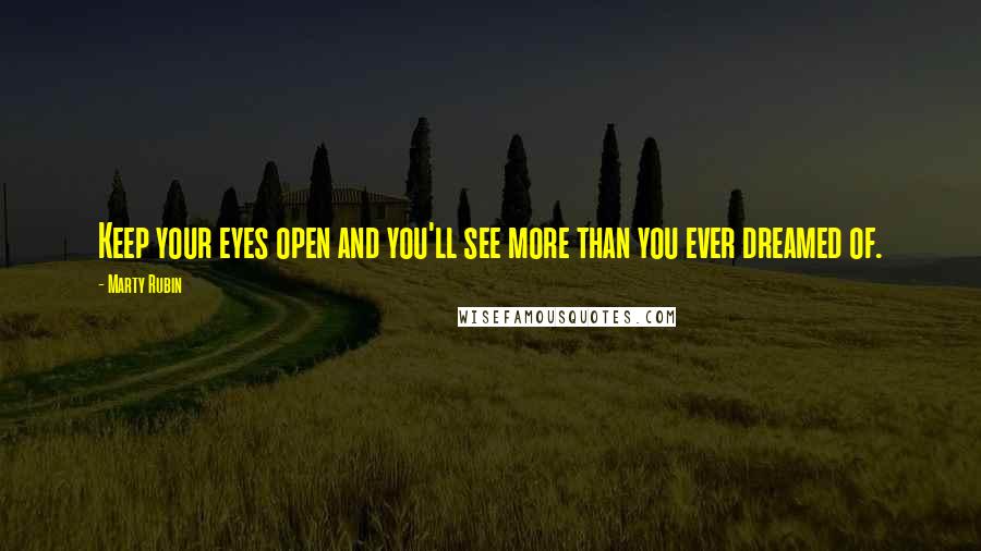 Marty Rubin Quotes: Keep your eyes open and you'll see more than you ever dreamed of.