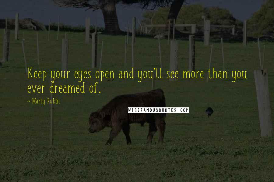 Marty Rubin Quotes: Keep your eyes open and you'll see more than you ever dreamed of.