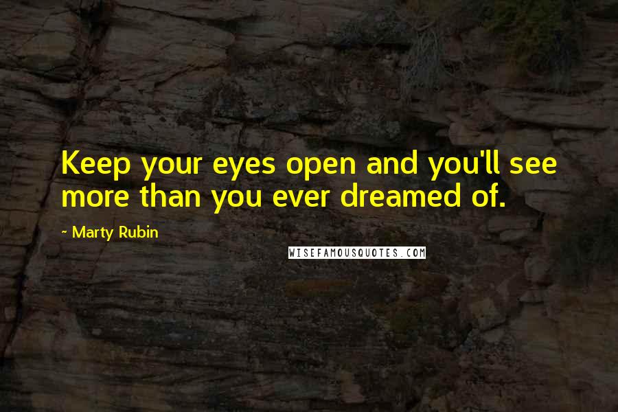 Marty Rubin Quotes: Keep your eyes open and you'll see more than you ever dreamed of.